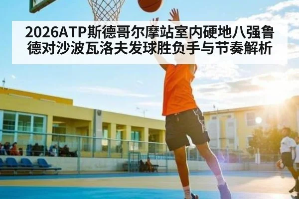 2026ATP斯德哥尔摩站室内硬地八强鲁德对沙波瓦洛夫发球胜负手与节奏解析